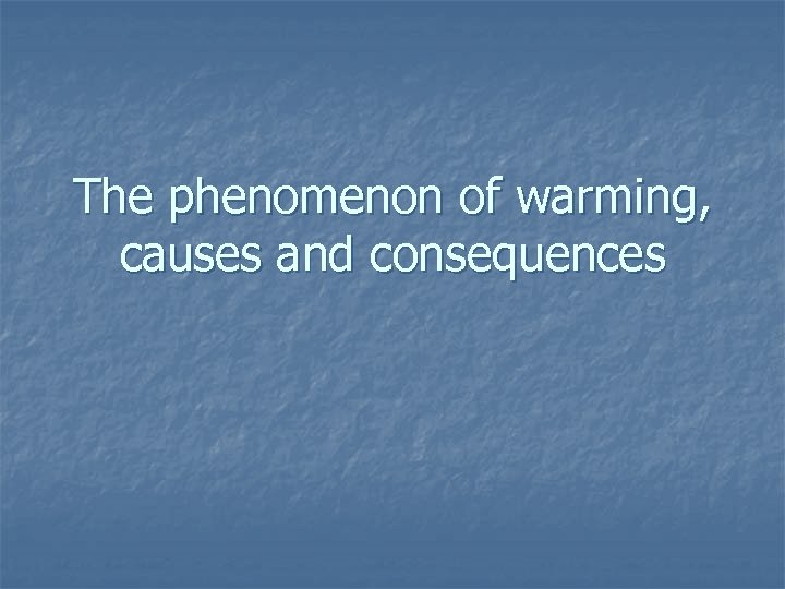 The phenomenon of warming, causes and consequences 
