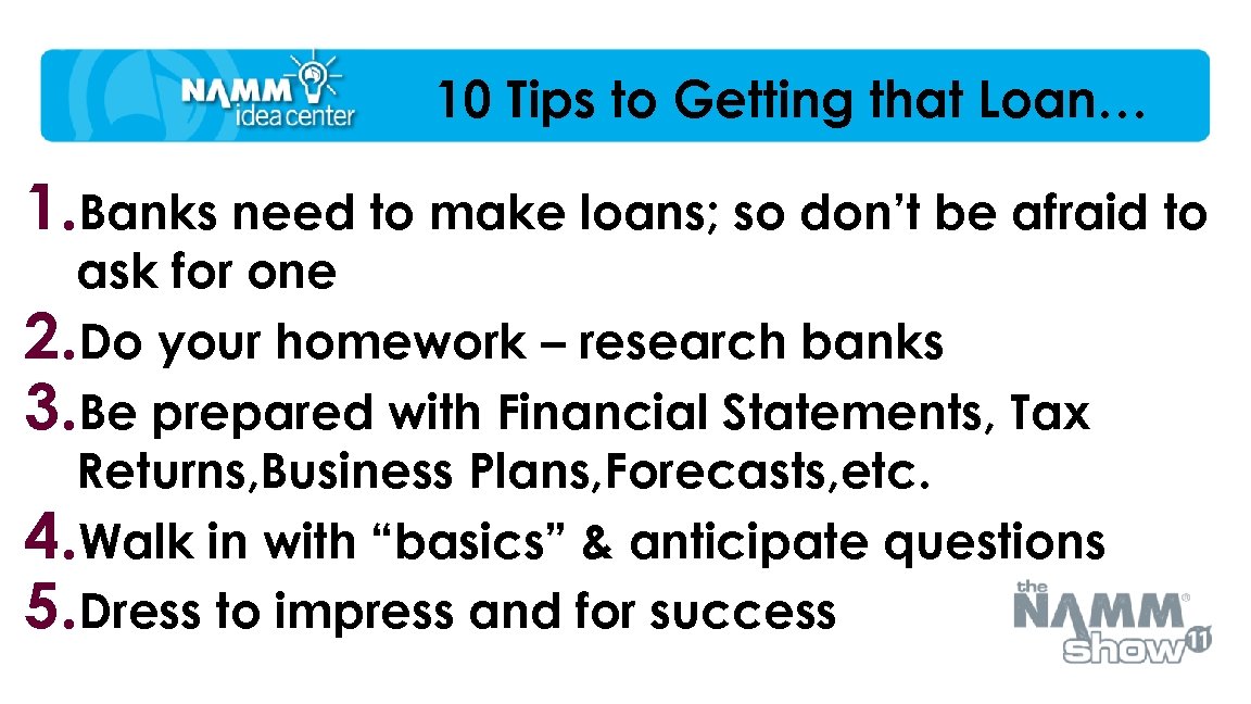 10 Tips to Getting that Loan… 1. Banks need to make loans; so don’t