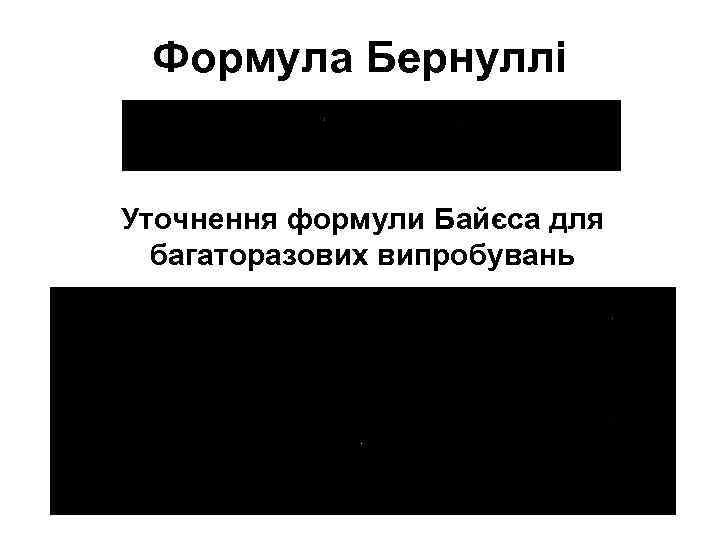 Формула Бернуллі Уточнення формули Байєса для багаторазових випробувань 