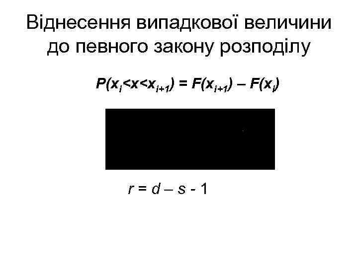 Віднесення випадкової величини до певного закону розподілу Р(хі<x<xi+1) = F(xi+1) – F(хі) r=d–s-1 