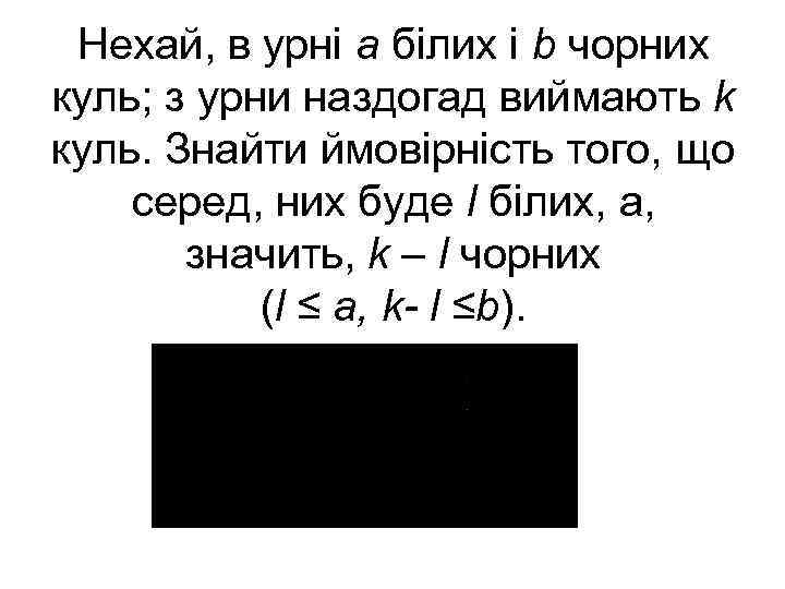 Нехай, в урні а білих і b чорних куль; з урни наздогад виймають k