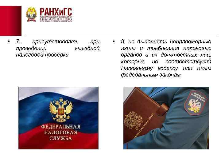  • 7. присутствовать при проведении выездной налоговой проверки • 8. не выполнять неправомерные