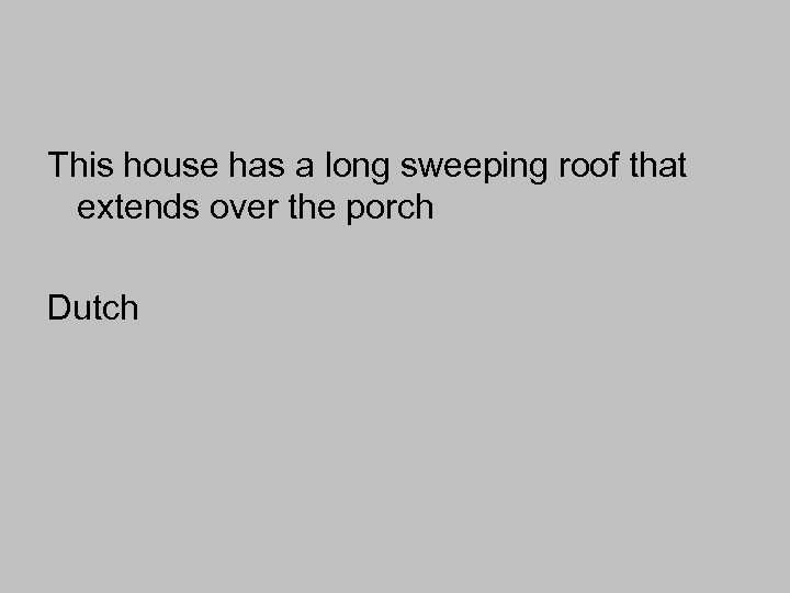 This house has a long sweeping roof that extends over the porch Dutch 
