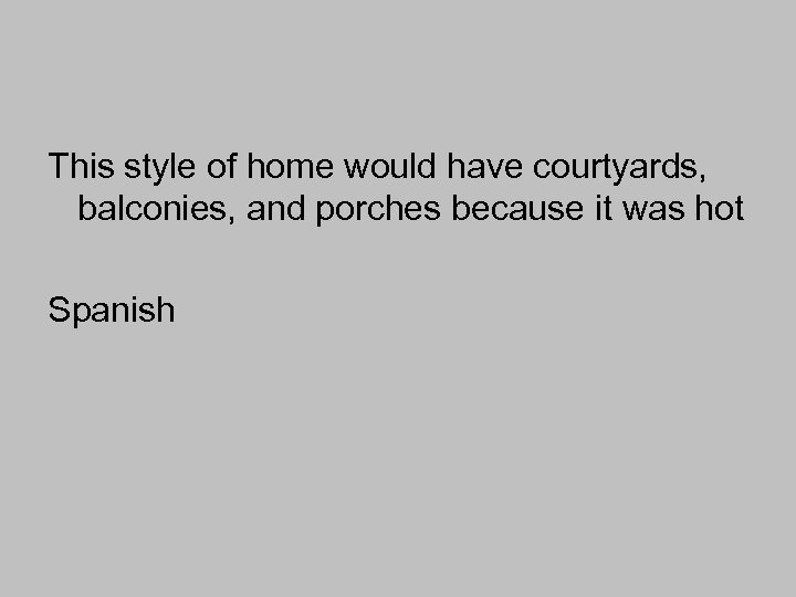 This style of home would have courtyards, balconies, and porches because it was hot