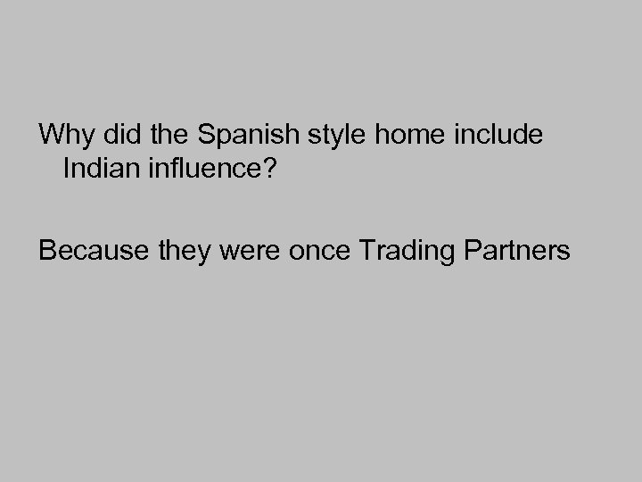 Why did the Spanish style home include Indian influence? Because they were once Trading