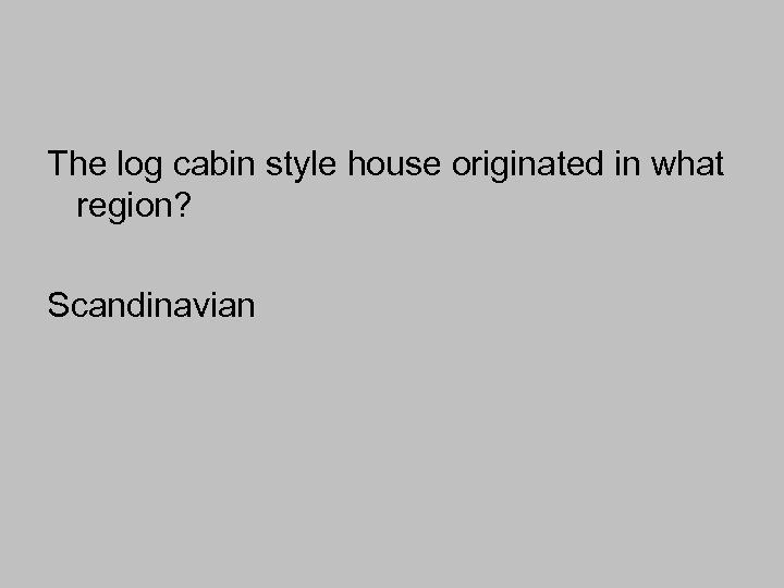 The log cabin style house originated in what region? Scandinavian 