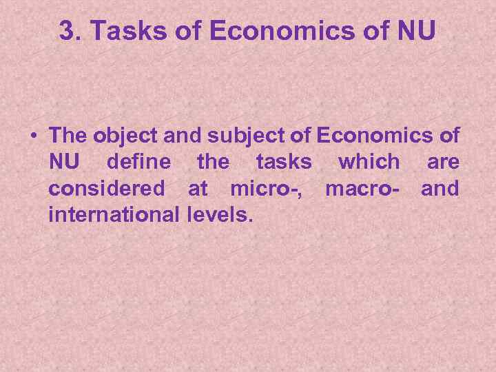 3. Tasks of Economics of NU • The object and subject of Economics of
