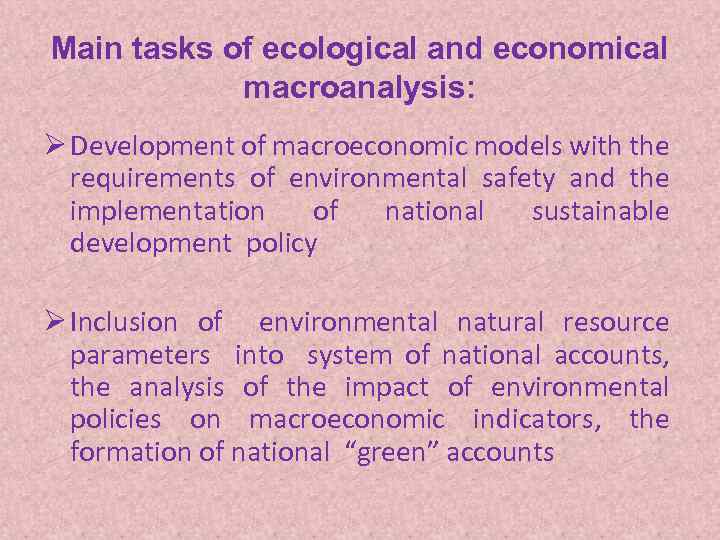Main tasks of ecological and economical macroanalysis: Ø Development of macroeconomic models with the