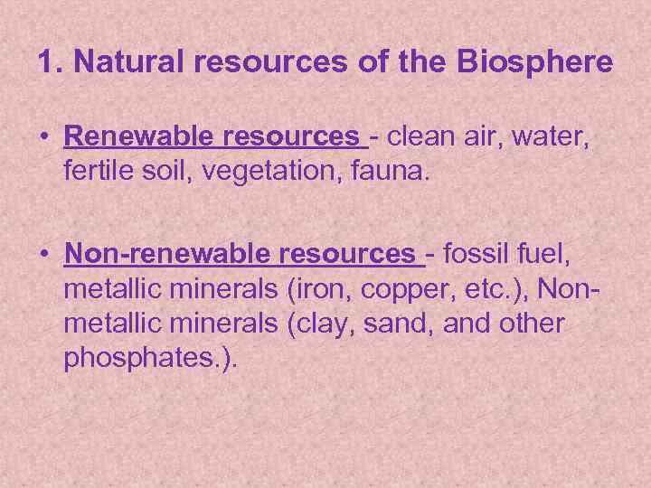 1. Natural resources of the Biosphere • Renewable resources - clean air, water, fertile
