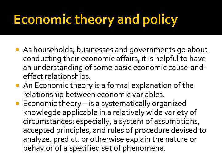 Economic theory and policy As households, businesses and governments go about conducting their economic