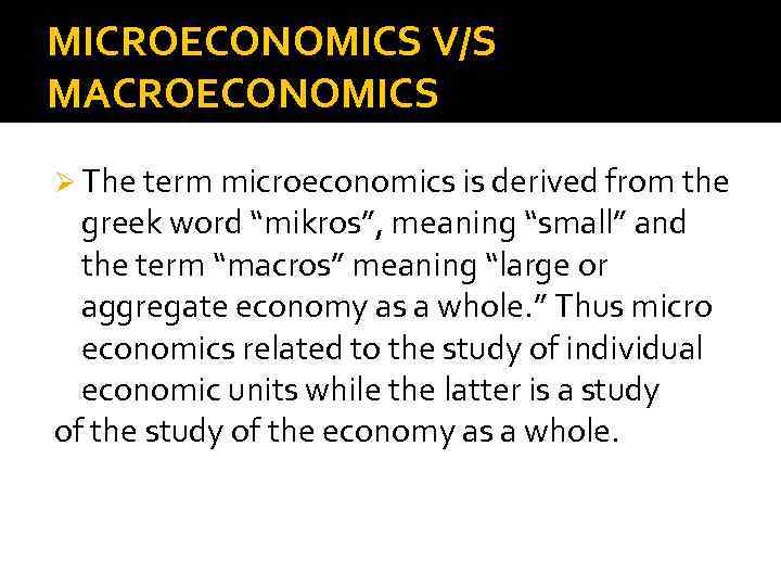 MICROECONOMICS V/S MACROECONOMICS Ø The term microeconomics is derived from the greek word “mikros”,