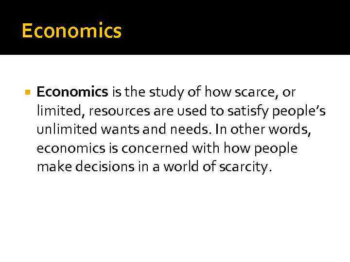 Economics is the study of how scarce, or limited, resources are used to satisfy