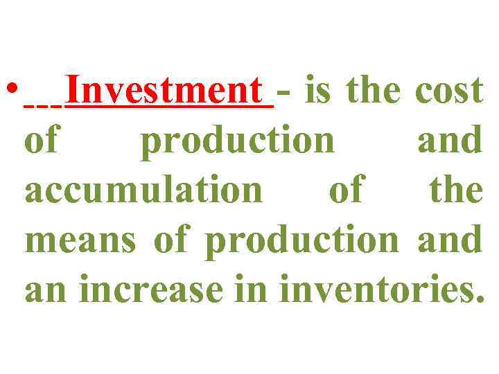  • Investment - is the cost of production and accumulation of the means