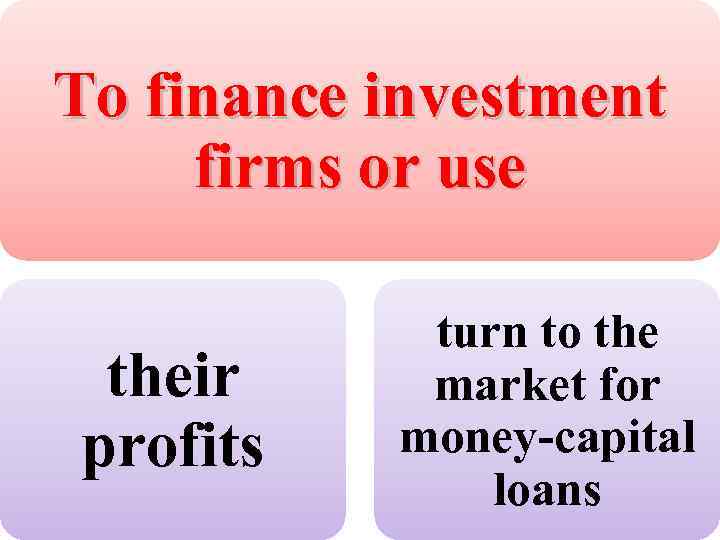 To finance investment firms or use their profits turn to the market for money-capital