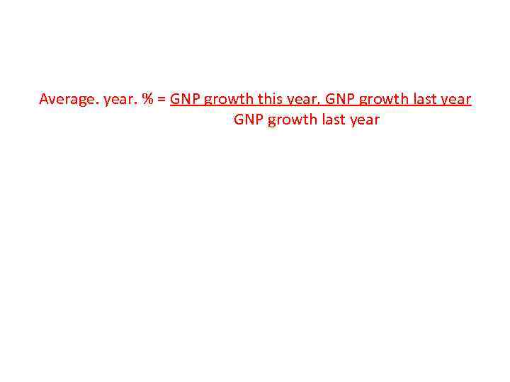 Average. year. % = GNP growth this year, GNP growth last year GNP growth