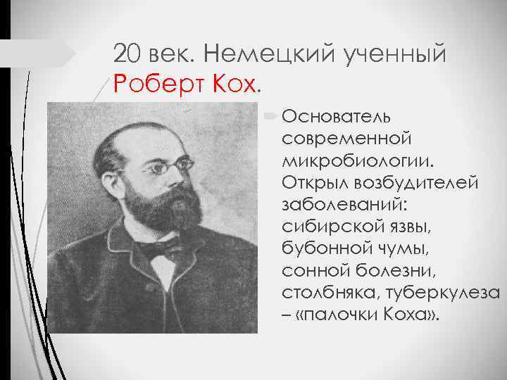 20 век. Немецкий ученный Роберт Кох. Основатель современной микробиологии. Открыл возбудителей заболеваний: сибирской язвы,