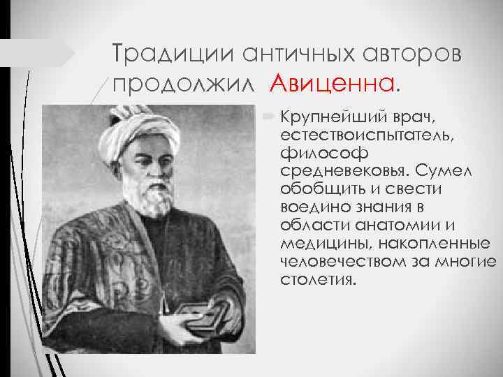 Традиции античных авторов продолжил Авиценна. Крупнейший врач, естествоиспытатель, философ средневековья. Сумел обобщить и свести