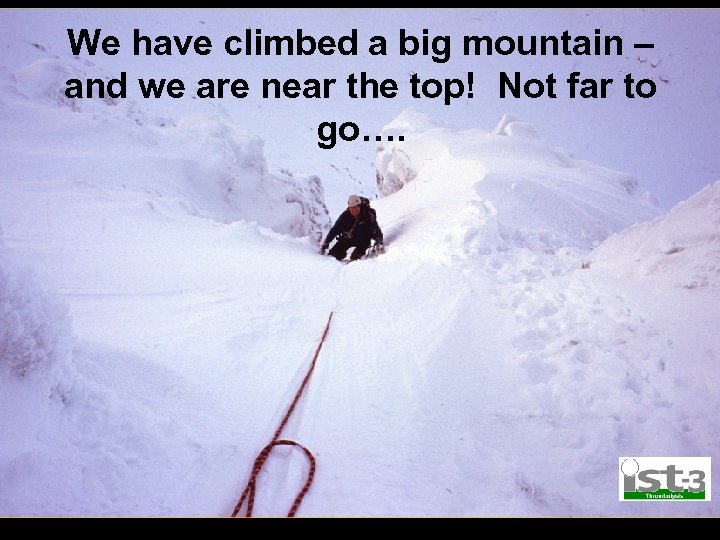 We have climbed a big mountain – and we are near the top! Not