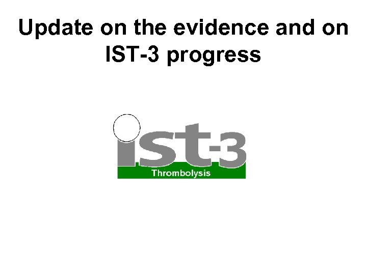 Update on the evidence and on IST-3 progress 