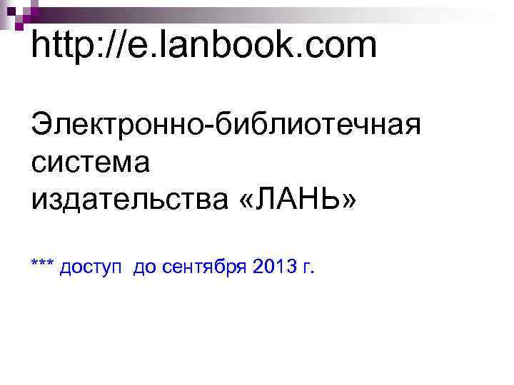 http: //e. lanbook. com Электронно-библиотечная система издательства «ЛАНЬ» *** доступ до сентября 2013 г.