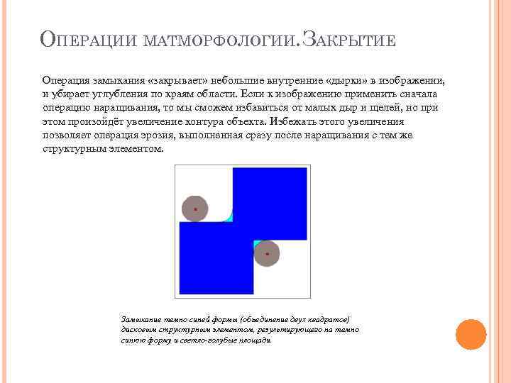 ОПЕРАЦИИ МАТМОРФОЛОГИИ. ЗАКРЫТИЕ Операция замыкания «закрывает» небольшие внутренние «дырки» в изображении, и убирает углубления