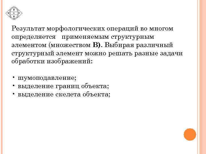 Результат морфологических операций во многом определяется применяемым структурным элементом (множеством B). Выбирая различный структурный