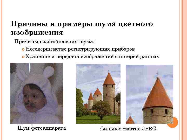 Причины и примеры шума цветного изображения Причины возникновения шума: Несовершенство регистрирующих приборов Хранение и