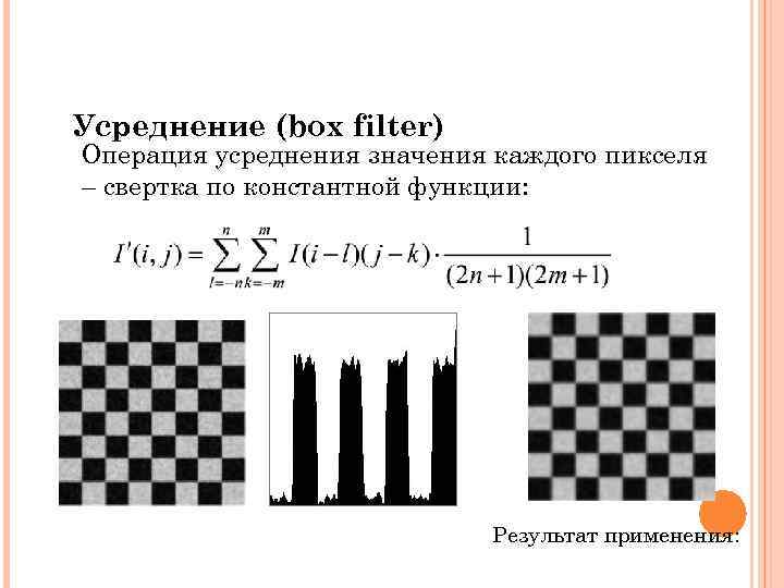 Усреднение (box filter) Операция усреднения значения каждого пикселя – cвертка по константной функции: Результат