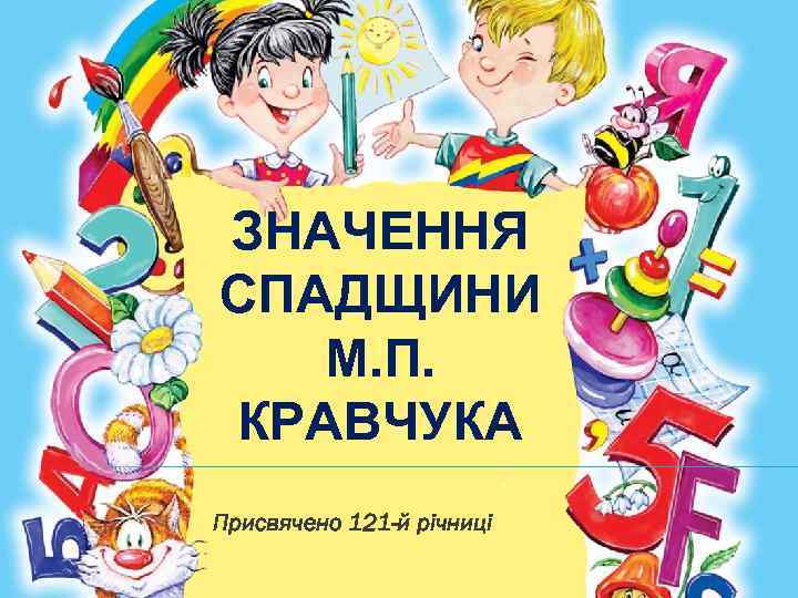 ЗНАЧЕННЯ СПАДЩИНИ М. П. КРАВЧУКА Присвячено 121 -й річниці 