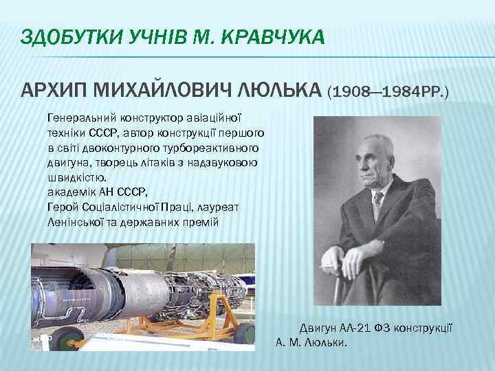 ЗДОБУТКИ УЧНІВ М. КРАВЧУКА АРХИП МИХАЙЛОВИЧ ЛЮЛЬКА (1908— 1984 РР. ) Генеральний конструктор авіаційної