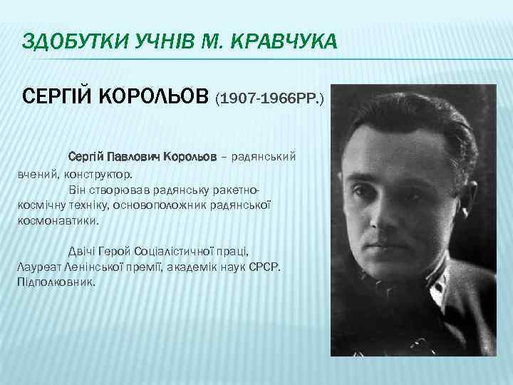 ЗДОБУТКИ УЧНІВ М. КРАВЧУКА СЕРГІЙ КОРОЛЬОВ (1907 -1966 РР. ) Сергій Павлович Корольов –