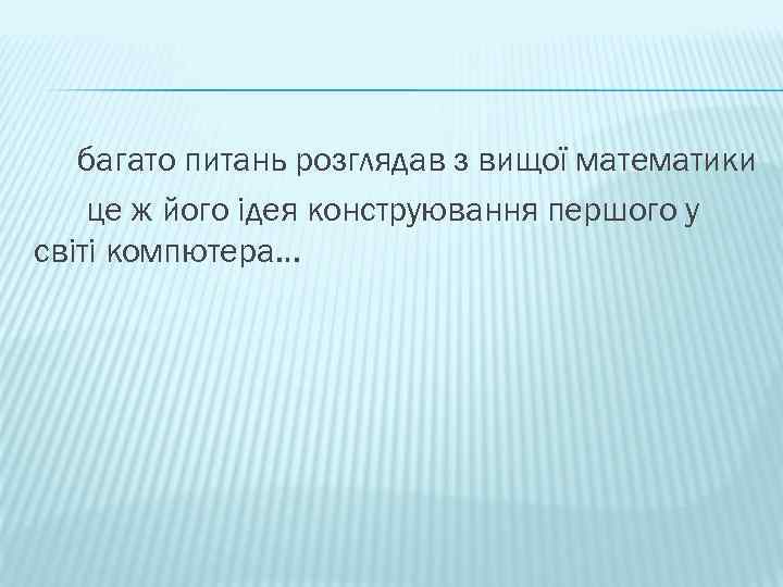 багато питань розглядав з вищої математики це ж його ідея конструювання першого у світі