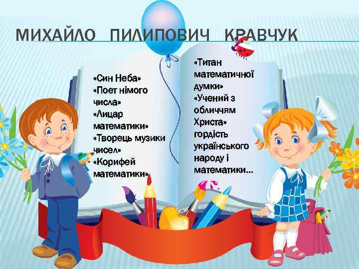 МИХАЙЛО ПИЛИПОВИЧ КРАВЧУК «Син Неба» «Поет німого числа» «Лицар математики» «Творець музики чисел» «Корифей