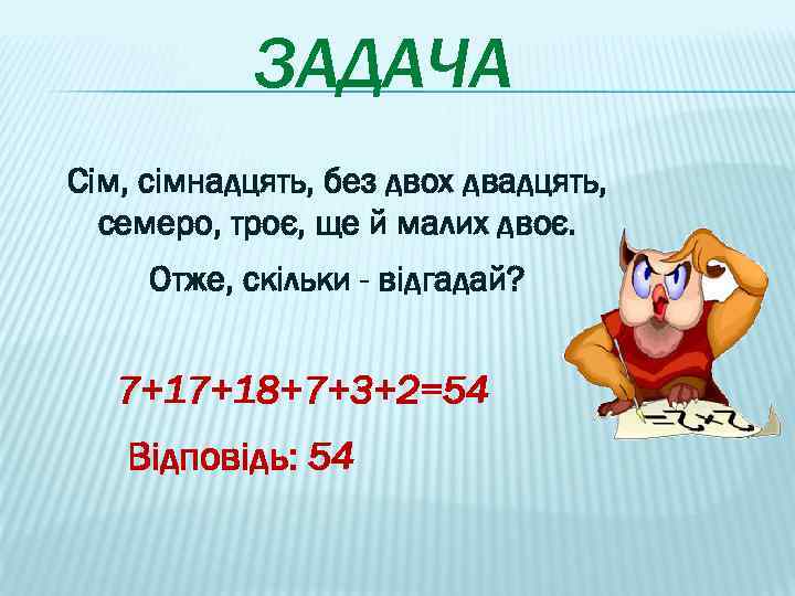 ЗАДАЧА Сім, сімнадцять, без двох двадцять, семеро, троє, ще й малих двоє. Отже, скільки