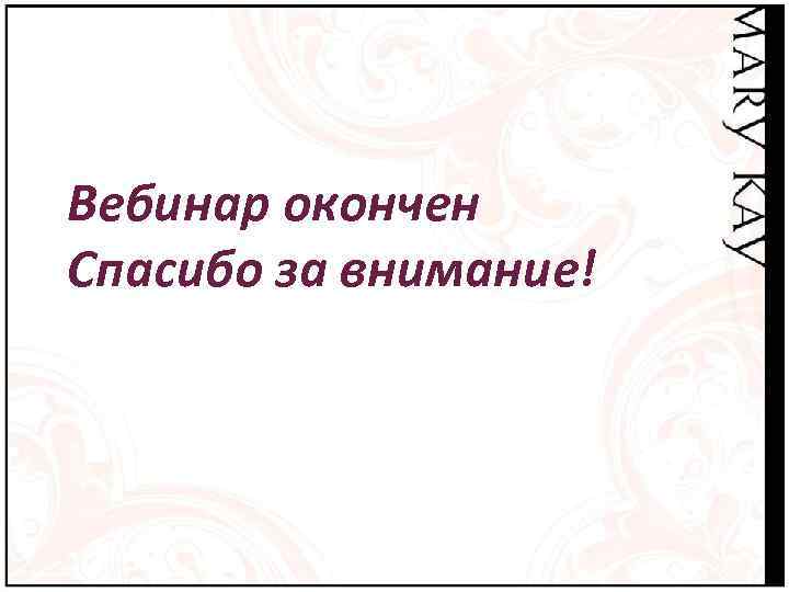 Вебинар окончен Спасибо за внимание! 