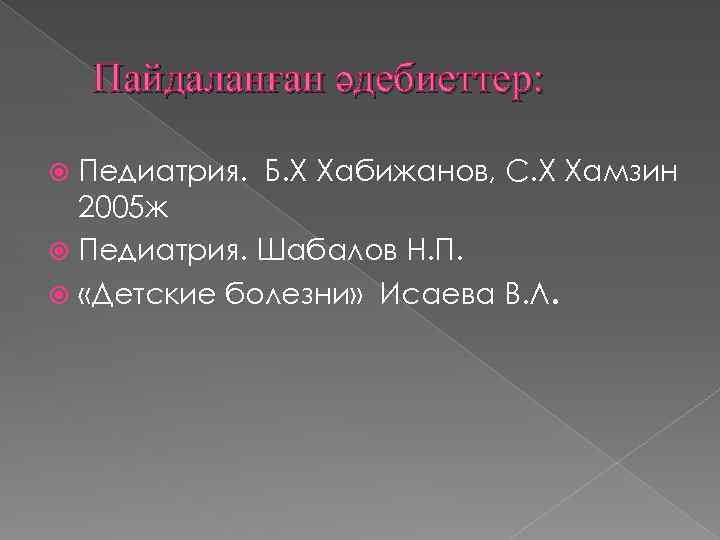 Пайдаланған әдебиеттер: Педиатрия. Б. Х Хабижанов, С. Х Хамзин 2005 ж Педиатрия. Шабалов Н.