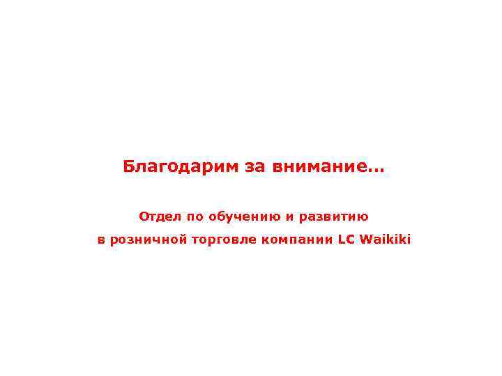 Благодарим за внимание… Отдел по обучению и развитию в розничной торговле компании LC Waikiki