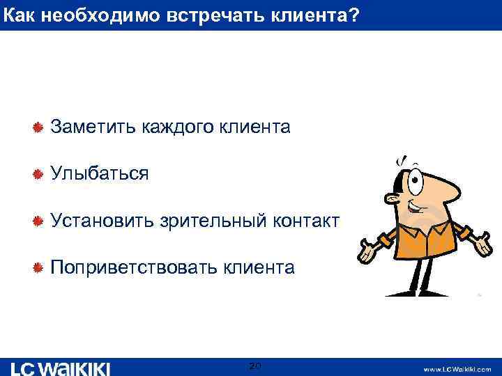 Как необходимо встречать клиента? Заметить каждого клиента Улыбаться Установить зрительный контакт Поприветствовать клиента 20
