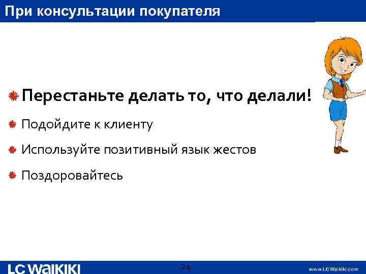 При консультации покупателя Перестаньте делать то, что делали! Подойдите к клиенту Используйте позитивный язык