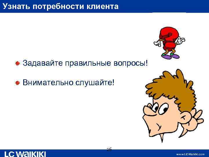 Узнать потребности клиента Задавайте правильные вопросы! Внимательно слушайте! 26 