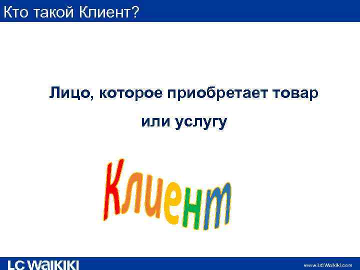 Кто такой Клиент? Лицо, которое приобретает товар или услугу 