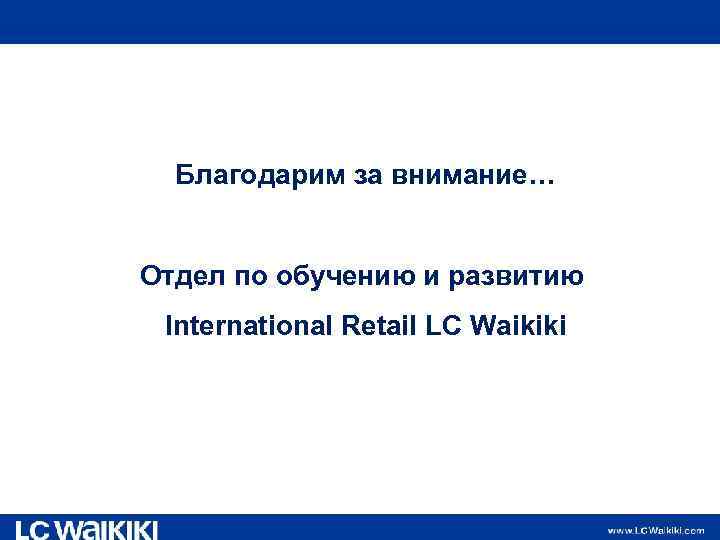 Благодарим за внимание… Отдел по обучению и развитию International Retail LC Waikiki 