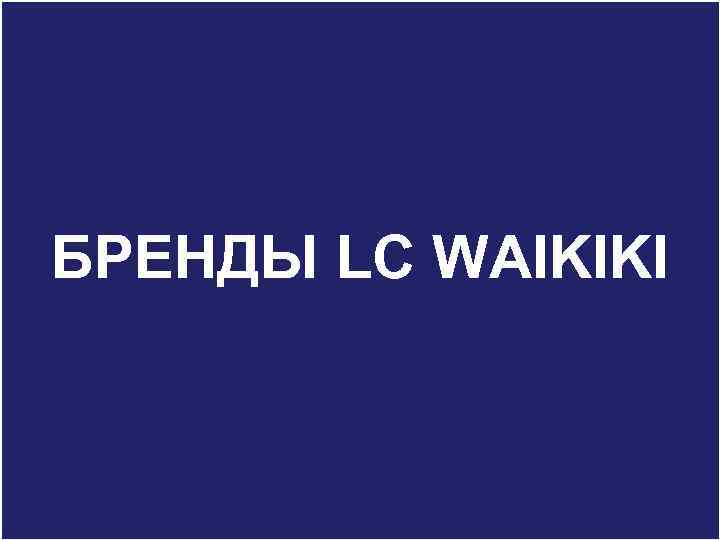 Aim To introduce you LC WAIKIKI brands, main groups, products and other special information,