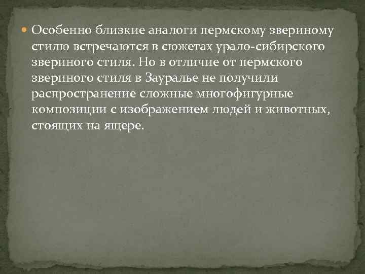  Особенно близкие аналоги пермскому звериному стилю встречаются в сюжетах урало-сибирского звериного стиля. Но