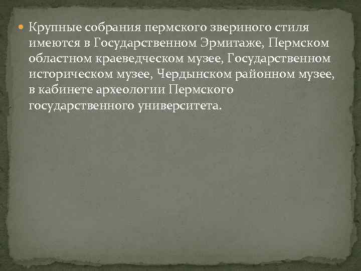  Крупные собрания пермского звериного стиля имеются в Государственном Эрмитаже, Пермском областном краеведческом музее,