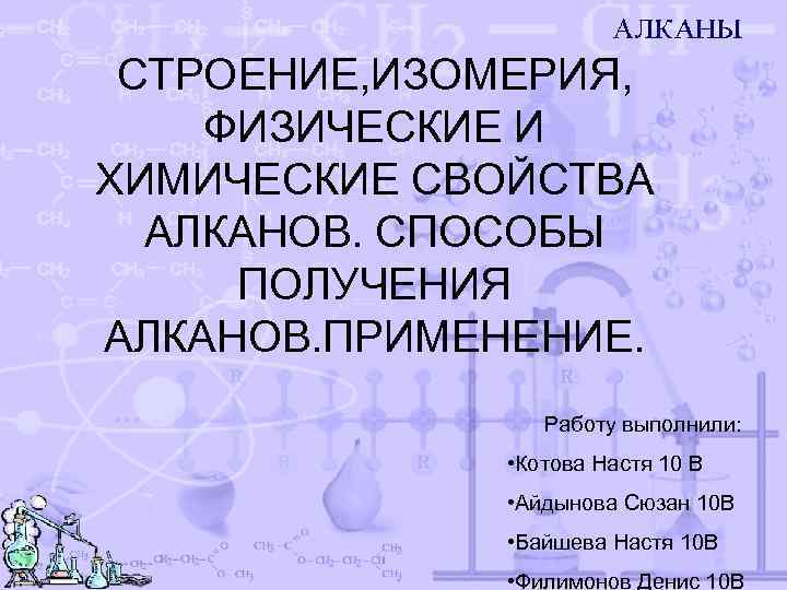СТРОЕНИЕ, ИЗОМЕРИЯ, ФИЗИЧЕСКИЕ И ХИМИЧЕСКИЕ СВОЙСТВА АЛКАНОВ. СПОСОБЫ ПОЛУЧЕНИЯ АЛКАНОВ. ПРИМЕНЕНИЕ. Работу выполнили: •