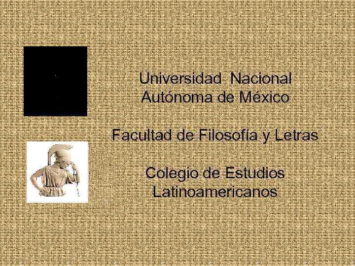 Universidad Nacional Autónoma de México Facultad de Filosofía y Letras Colegio de Estudios Latinoamericanos