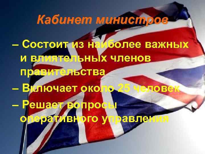 Кабинет министров – Состоит из наиболее важных и влиятельных членов правительства – Включает около