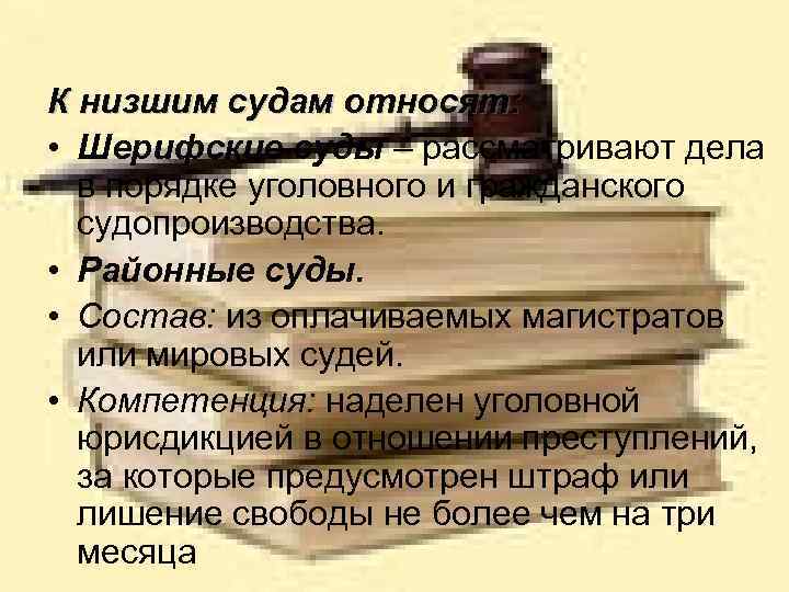 К низшим судам относят: • Шерифские суды – рассматривают дела в порядке уголовного и