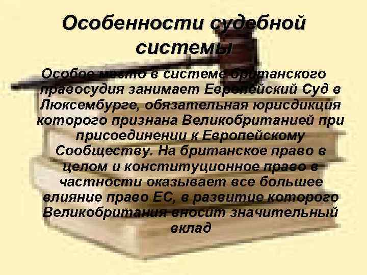 Особенности судебной системы Особое место в системе британского правосудия занимает Европейский Суд в Люксембурге,